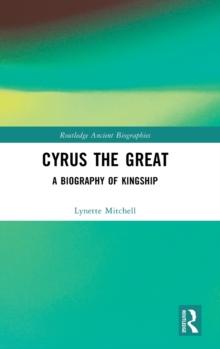 Cyrus the Great : A Biography of Kingship