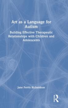 Art as a Language for Autism : Building Effective Therapeutic Relationships with Children and Adolescents