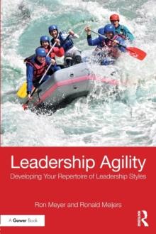 Leadership Agility : Developing Your Repertoire of Leadership Styles