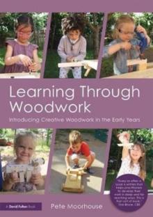 Learning Through Woodwork : Introducing Creative Woodwork in the Early Years