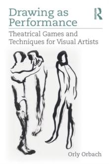 Drawing as Performance : Theatrical Games and Techniques for Visual Artists