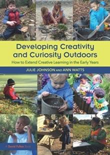 Developing Creativity and Curiosity Outdoors : How to Extend Creative Learning in the Early Years