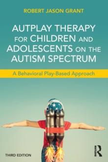 AutPlay Therapy for Children and Adolescents on the Autism Spectrum : A Behavioral Play-Based Approach, Third Edition