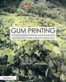 Gum Printing : A Step-by-Step Manual, Highlighting Artists and Their Creative Practice