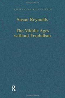 The Middle Ages without Feudalism : Essays in Criticism and Comparison on the Medieval West