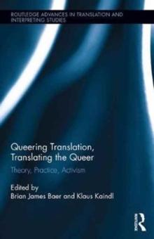 Queering Translation, Translating the Queer : Theory, Practice, Activism