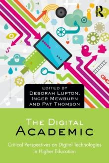 The Digital Academic : Critical Perspectives on Digital Technologies in Higher Education