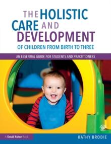 The Holistic Care and Development of Children from Birth to Three : An Essential Guide for Students and Practitioners