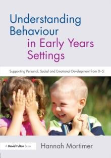 Understanding Behaviour in Early Years Settings : Supporting Personal, Social and Emotional Development from 05