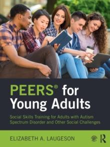 PEERS for Young Adults : Social Skills Training for Adults with Autism Spectrum Disorder and Other Social Challenges