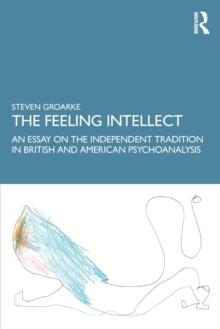 The Feeling Intellect : An Essay on the Independent Tradition in British and American Psychoanalysis