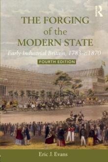 The Forging of the Modern State : Early Industrial Britain, 1783-c.1870