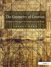 The Geometry of Creation : Architectural Drawing and the Dynamics of Gothic Design