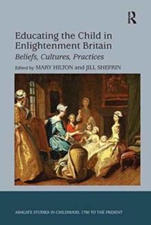 Educating the Child in Enlightenment Britain : Beliefs, Cultures, Practices