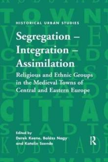 Segregation - Integration - Assimilation : Religious and Ethnic Groups in the Medieval Towns of Central and Eastern Europe