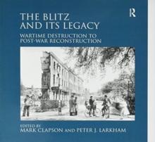 The Blitz and its Legacy : Wartime Destruction to Post-War Reconstruction