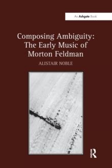 Composing Ambiguity: The Early Music of Morton Feldman