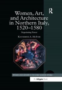 Women, Art, and Architecture in Northern Italy, 15201580 : Negotiating Power