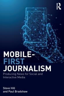 Mobile-First Journalism : Producing News for Social and Interactive Media