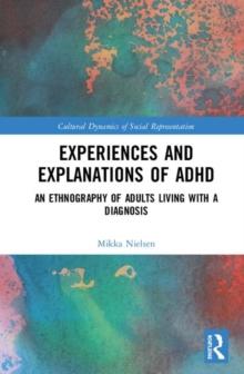 Experiences and Explanations of ADHD : An Ethnography of Adults Living with a Diagnosis