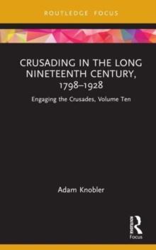 Crusading In The Long Nineteenth Century, 17981928 : Engaging The Crusades, Volume Ten