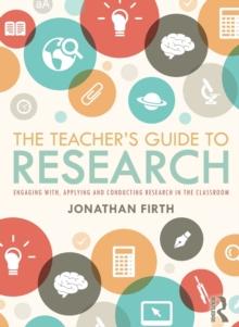 The Teacher's Guide to Research : Engaging with, Applying and Conducting Research in the Classroom