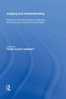 Judging and Understanding : Essays on Free Will, Narrative, Meaning and the Ethical Limits of Condemnation