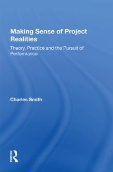 Making Sense of Project Realities : Theory, Practice and the Pursuit of Performance