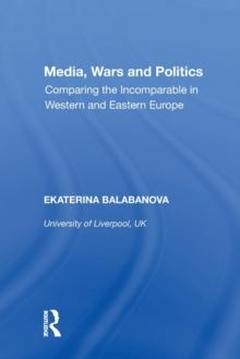 Media, Wars and Politics : Comparing the Incomparable in Western and Eastern Europe