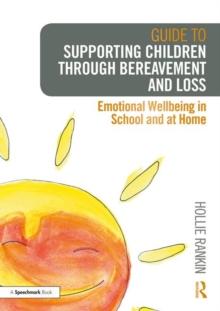 Guide to Supporting Children through Bereavement and Loss : Emotional Wellbeing in School and at Home