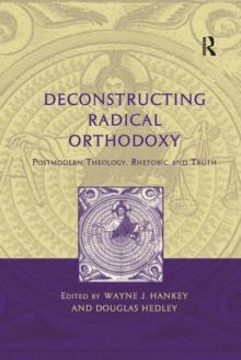 Deconstructing Radical Orthodoxy : Postmodern Theology, Rhetoric and Truth