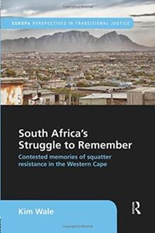 South Africa's Struggle to Remember : Contested Memories of Squatter Resistance in the Western Cape