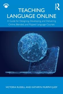 Teaching Language Online : A Guide for Designing, Developing, and Delivering Online, Blended, and Flipped Language Courses