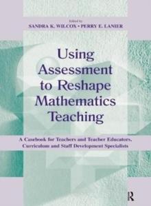 Using Assessment To Reshape Mathematics Teaching : A Casebook for Teachers and Teacher Educators, Curriculum and Staff Development Specialists