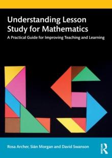 Understanding Lesson Study for Mathematics : A Practical Guide for Improving Teaching and Learning