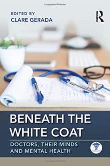 Beneath the White Coat : Doctors, Their Minds and Mental Health