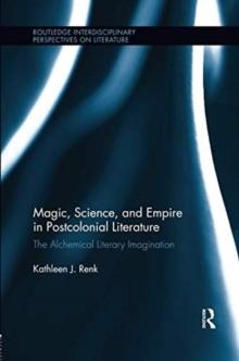 Magic, Science, and Empire in Postcolonial Literature : The Alchemical Literary Imagination