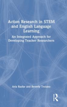 Action Research in STEM and English Language Learning : An Integrated Approach for Developing Teacher Researchers