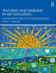 Teaching and Learning in Art Education : Cultivating Students Potential from Pre-K through High School