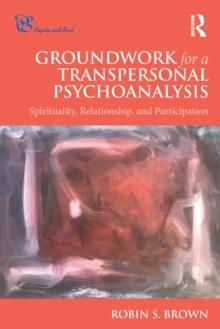 Groundwork for a Transpersonal Psychoanalysis : Spirituality, Relationship, and Participation