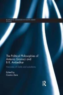 The Political Philosophies of Antonio Gramsci and B. R. Ambedkar : Itineraries of Dalits and Subalterns