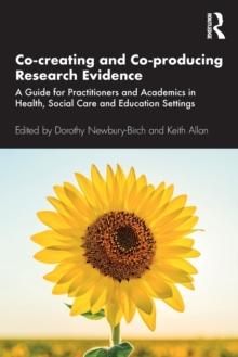 Co-creating and Co-producing Research Evidence : A Guide for Practitioners and Academics in Health, Social Care and Education Settings