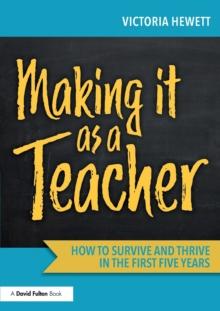 Making it as a Teacher : How to Survive and Thrive in the First Five Years