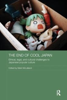 The End of Cool Japan : Ethical, Legal, and Cultural Challenges to Japanese Popular Culture