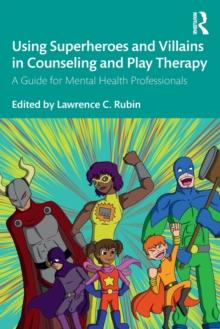 Using Superheroes and Villains in Counseling and Play Therapy : A Guide for Mental Health Professionals