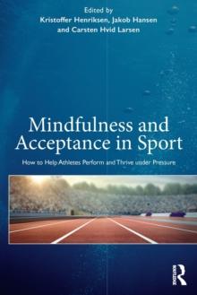 Mindfulness and Acceptance in Sport : How to Help Athletes Perform and Thrive under Pressure