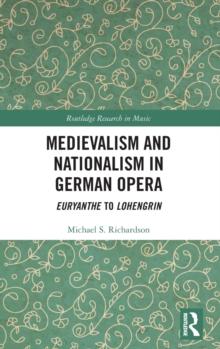 Medievalism and Nationalism in German Opera : Euryanthe to Lohengrin