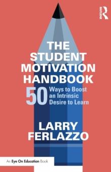 The Student Motivation Handbook : 50 Ways to Boost an Intrinsic Desire to Learn