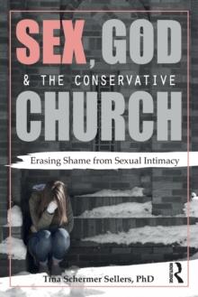 Sex, God, and the Conservative Church : Erasing Shame from Sexual Intimacy