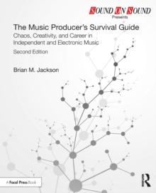 The Music Producers Survival Guide : Chaos, Creativity, and Career in Independent and Electronic Music